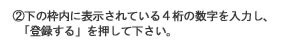②下の枠内に表示されている4桁の数字を入力し、「登録する」を押して下さい。